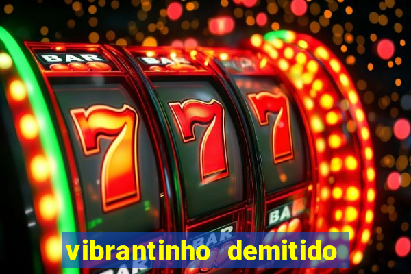 vibrantinho demitido do alterosa esporte